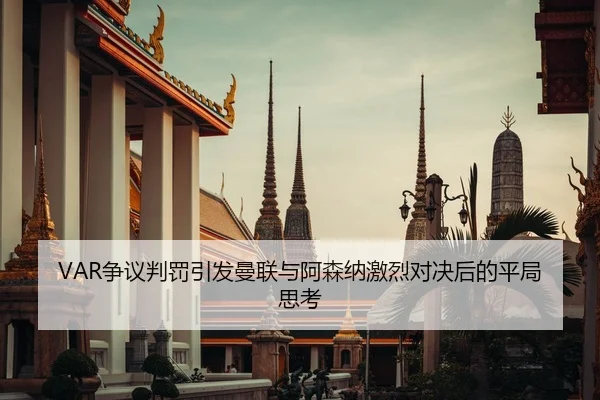 VAR争议判罚引发曼联与阿森纳激烈对决后的平局思考